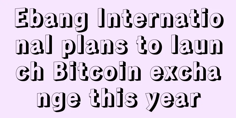 Ebang International plans to launch Bitcoin exchange this year