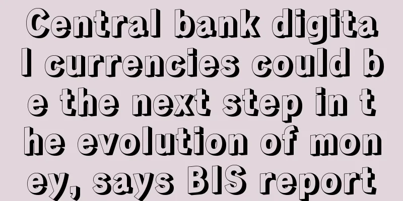 Central bank digital currencies could be the next step in the evolution of money, says BIS report