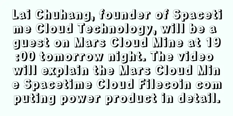 Lai Chuhang, founder of Spacetime Cloud Technology, will be a guest on Mars Cloud Mine at 19:00 tomorrow night. The video will explain the Mars Cloud Mine Spacetime Cloud Filecoin computing power product in detail.