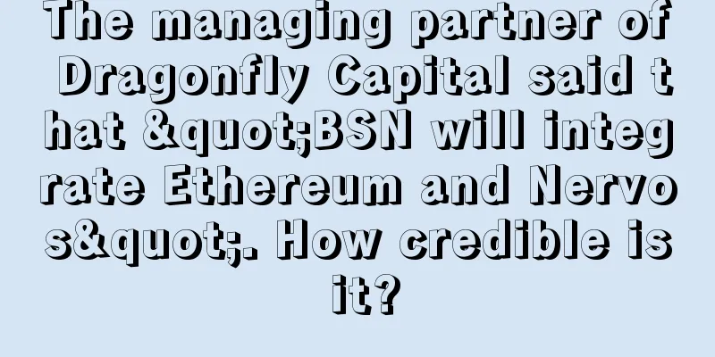 The managing partner of Dragonfly Capital said that "BSN will integrate Ethereum and Nervos". How credible is it?