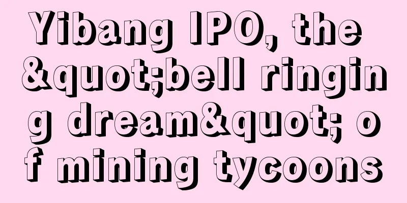Yibang IPO, the "bell ringing dream" of mining tycoons