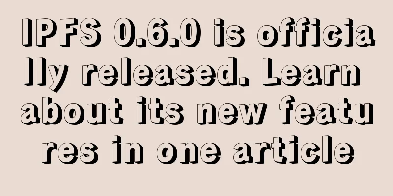 IPFS 0.6.0 is officially released. Learn about its new features in one article
