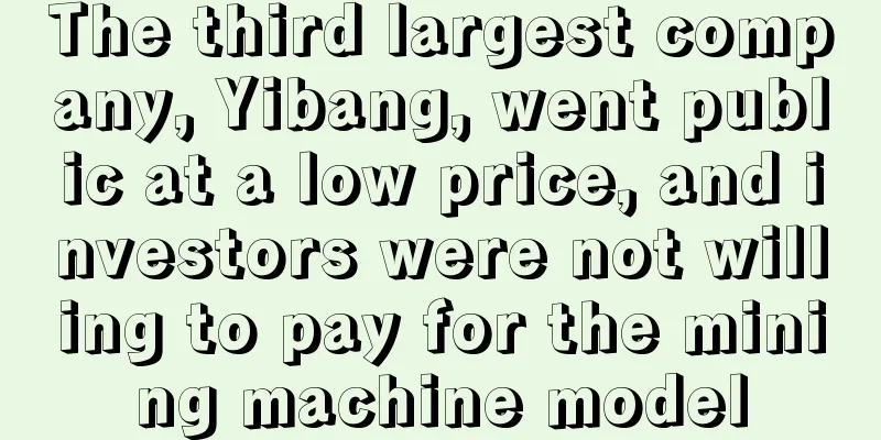 The third largest company, Yibang, went public at a low price, and investors were not willing to pay for the mining machine model