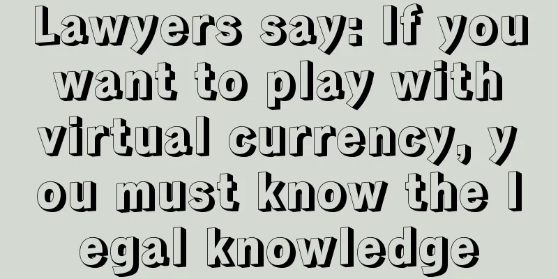Lawyers say: If you want to play with virtual currency, you must know the legal knowledge