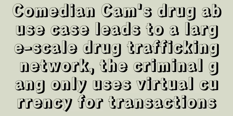 Comedian Cam's drug abuse case leads to a large-scale drug trafficking network, the criminal gang only uses virtual currency for transactions