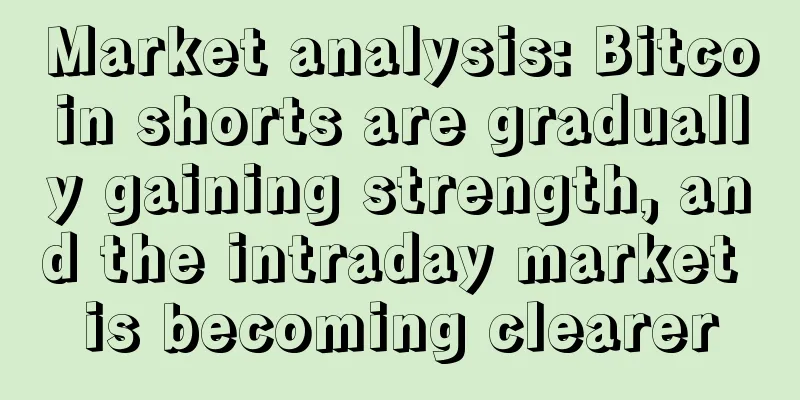 Market analysis: Bitcoin shorts are gradually gaining strength, and the intraday market is becoming clearer