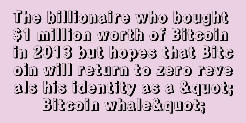 The billionaire who bought $1 million worth of Bitcoin in 2013 but hopes that Bitcoin will return to zero reveals his identity as a "Bitcoin whale"