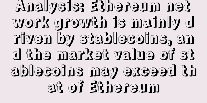 Analysis: Ethereum network growth is mainly driven by stablecoins, and the market value of stablecoins may exceed that of Ethereum