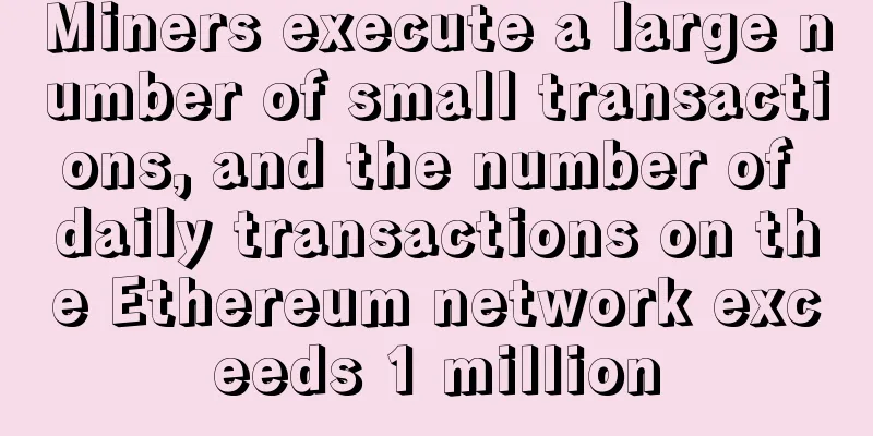 Miners execute a large number of small transactions, and the number of daily transactions on the Ethereum network exceeds 1 million