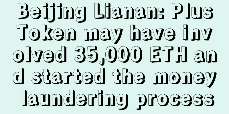 Beijing Lianan: PlusToken may have involved 35,000 ETH and started the money laundering process