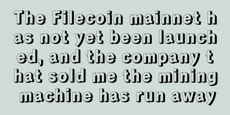 The Filecoin mainnet has not yet been launched, and the company that sold me the mining machine has run away