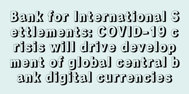 Bank for International Settlements: COVID-19 crisis will drive development of global central bank digital currencies