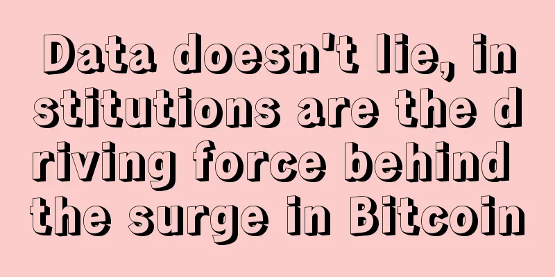 Data doesn't lie, institutions are the driving force behind the surge in Bitcoin