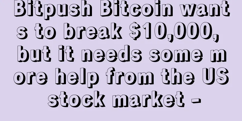 Bitpush Bitcoin wants to break $10,000, but it needs some more help from the US stock market -