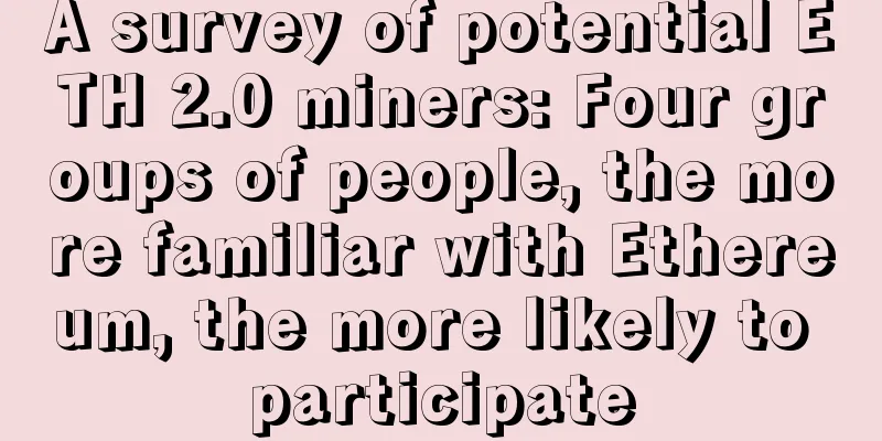 A survey of potential ETH 2.0 miners: Four groups of people, the more familiar with Ethereum, the more likely to participate
