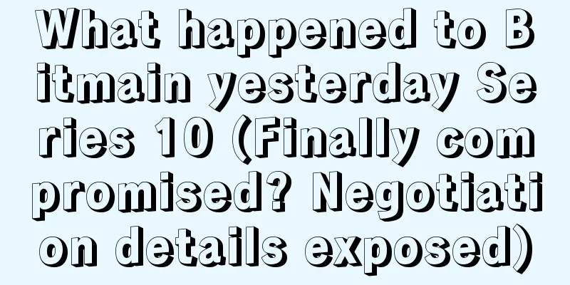 What happened to Bitmain yesterday Series 10 (Finally compromised? Negotiation details exposed)