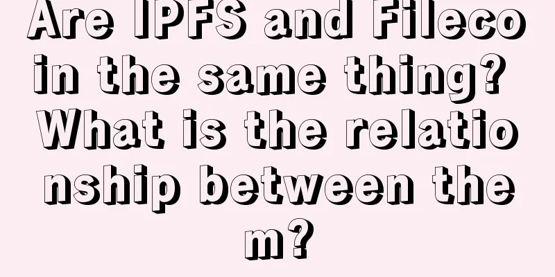 Are IPFS and Filecoin the same thing? What is the relationship between them?