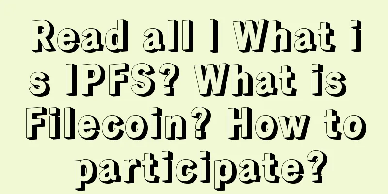 Read all | What is IPFS? What is Filecoin? How to participate?