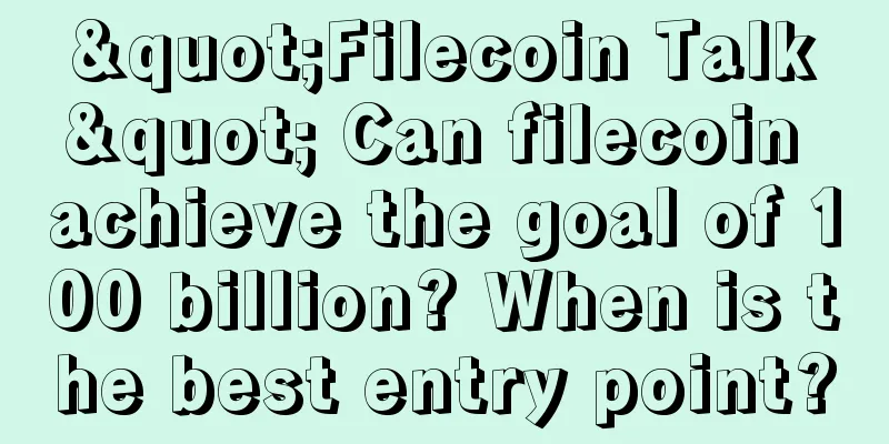 "Filecoin Talk" Can filecoin achieve the goal of 100 billion? When is the best entry point?