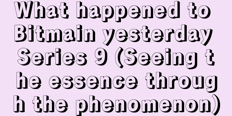 What happened to Bitmain yesterday Series 9 (Seeing the essence through the phenomenon)