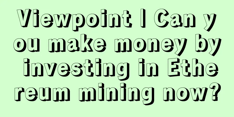 Viewpoint | Can you make money by investing in Ethereum mining now?