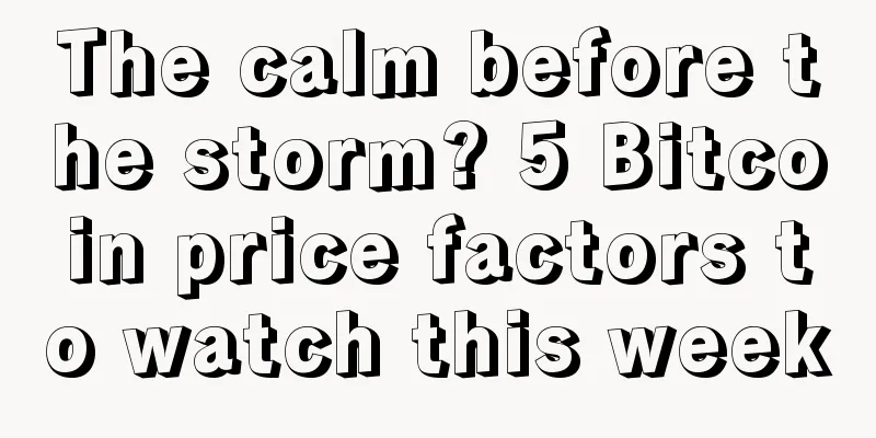 The calm before the storm? 5 Bitcoin price factors to watch this week