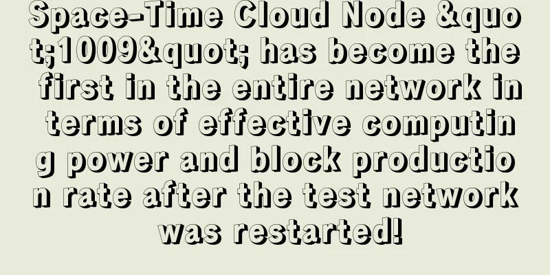Space-Time Cloud Node "1009" has become the first in the entire network in terms of effective computing power and block production rate after the test network was restarted!