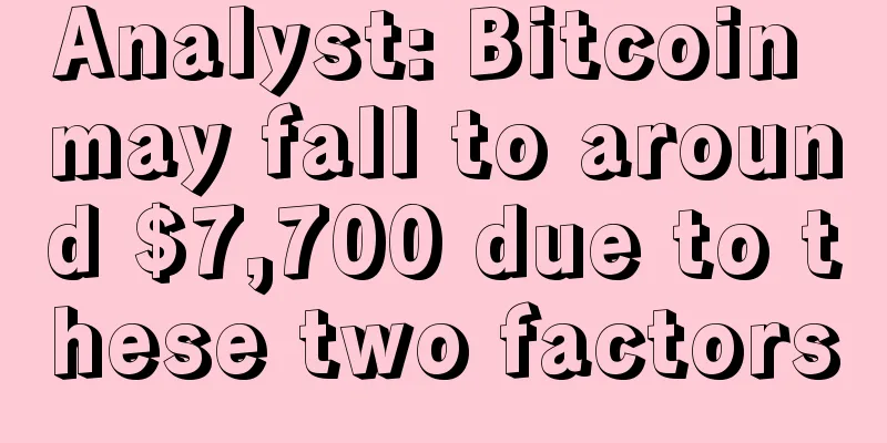 Analyst: Bitcoin may fall to around $7,700 due to these two factors