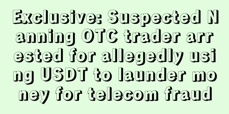 Exclusive: Suspected Nanning OTC trader arrested for allegedly using USDT to launder money for telecom fraud