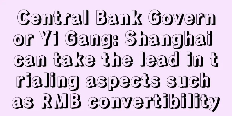 Central Bank Governor Yi Gang: Shanghai can take the lead in trialing aspects such as RMB convertibility