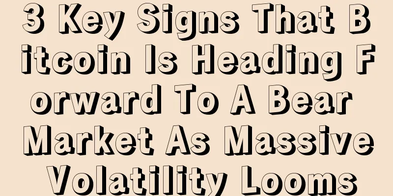 3 Key Signs That Bitcoin Is Heading Forward To A Bear Market As Massive Volatility Looms