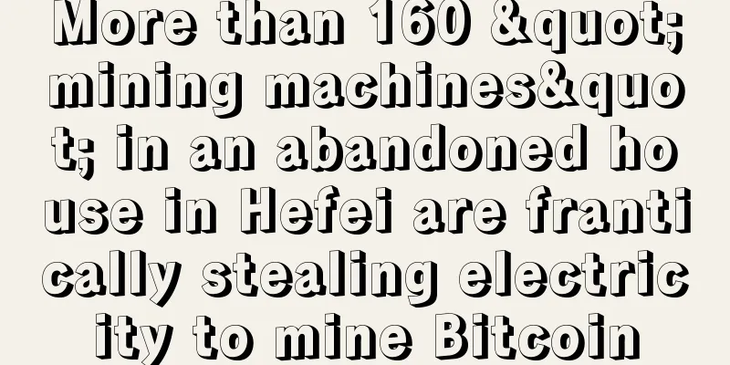 More than 160 "mining machines" in an abandoned house in Hefei are frantically stealing electricity to mine Bitcoin