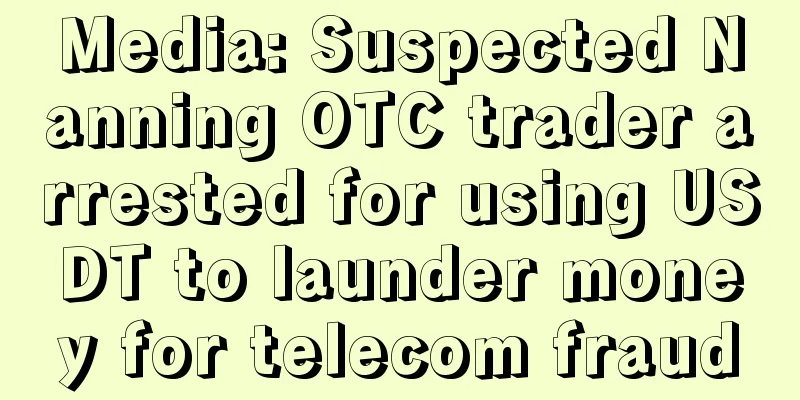 Media: Suspected Nanning OTC trader arrested for using USDT to launder money for telecom fraud