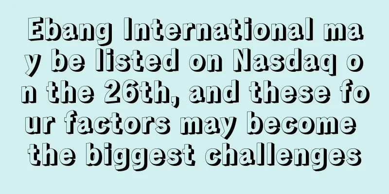Ebang International may be listed on Nasdaq on the 26th, and these four factors may become the biggest challenges