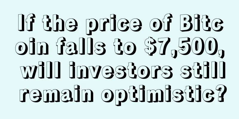 If the price of Bitcoin falls to $7,500, will investors still remain optimistic?