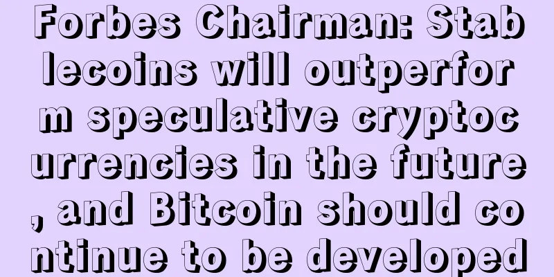 Forbes Chairman: Stablecoins will outperform speculative cryptocurrencies in the future, and Bitcoin should continue to be developed