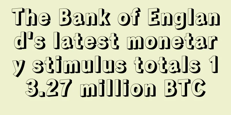 The Bank of England's latest monetary stimulus totals 13.27 million BTC