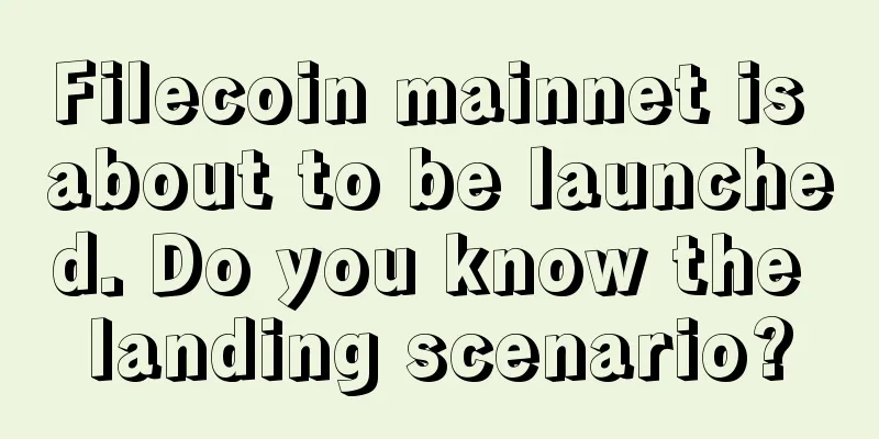 Filecoin mainnet is about to be launched. Do you know the landing scenario?