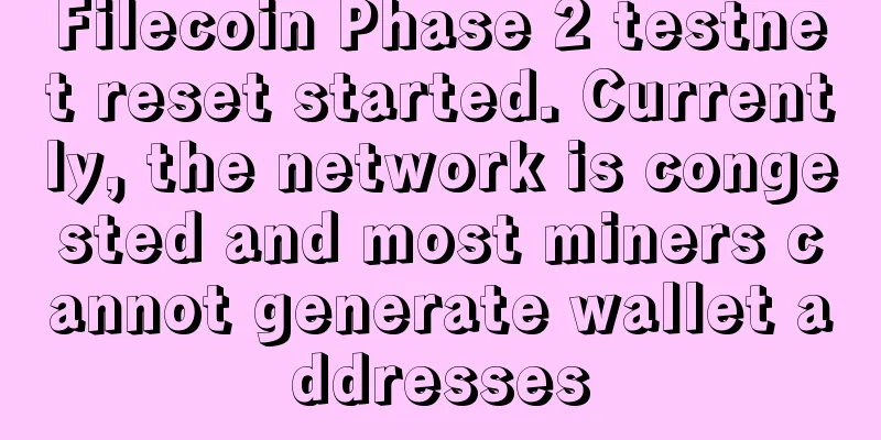 Filecoin Phase 2 testnet reset started. Currently, the network is congested and most miners cannot generate wallet addresses