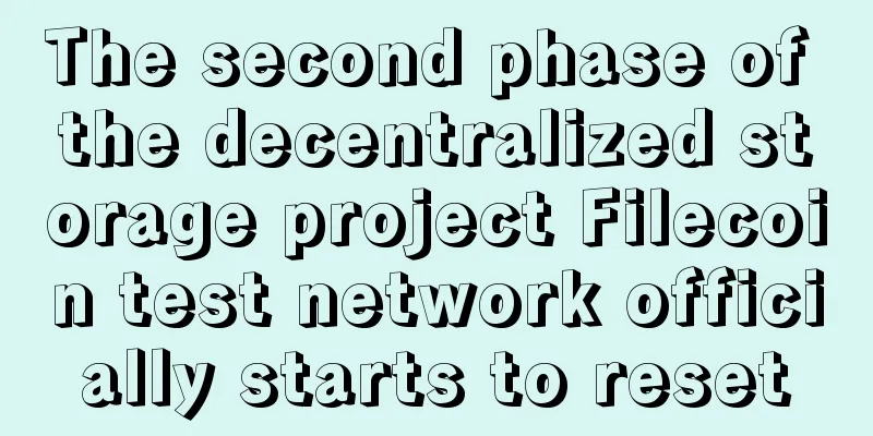 The second phase of the decentralized storage project Filecoin test network officially starts to reset