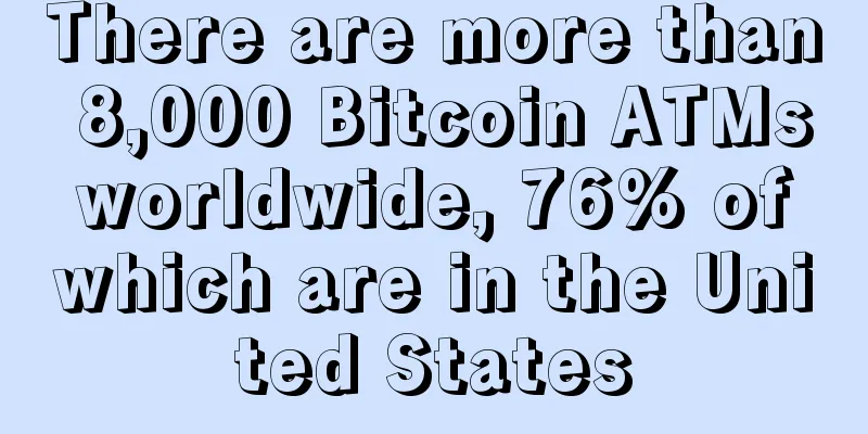 There are more than 8,000 Bitcoin ATMs worldwide, 76% of which are in the United States