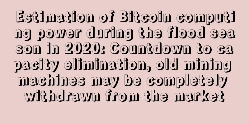 Estimation of Bitcoin computing power during the flood season in 2020: Countdown to capacity elimination, old mining machines may be completely withdrawn from the market