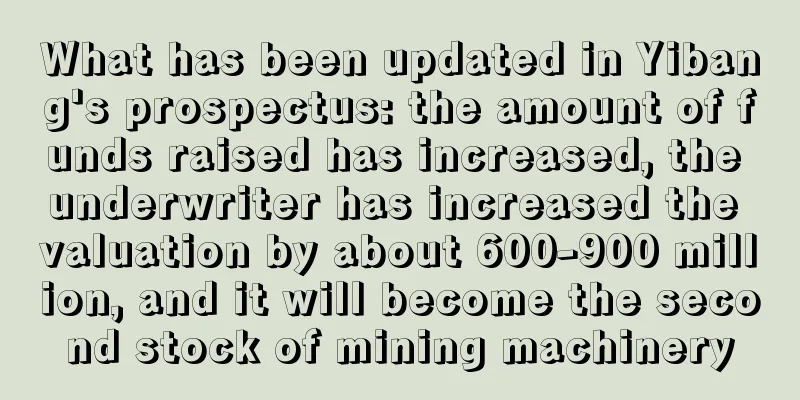 What has been updated in Yibang's prospectus: the amount of funds raised has increased, the underwriter has increased the valuation by about 600-900 million, and it will become the second stock of mining machinery