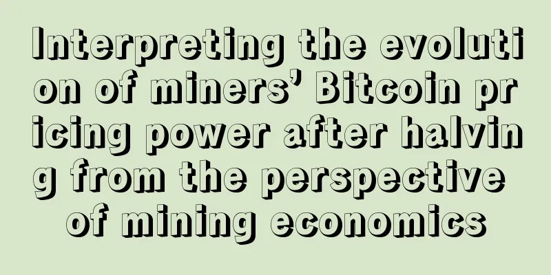Interpreting the evolution of miners’ Bitcoin pricing power after halving from the perspective of mining economics
