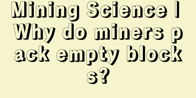 Mining Science | Why do miners pack empty blocks?