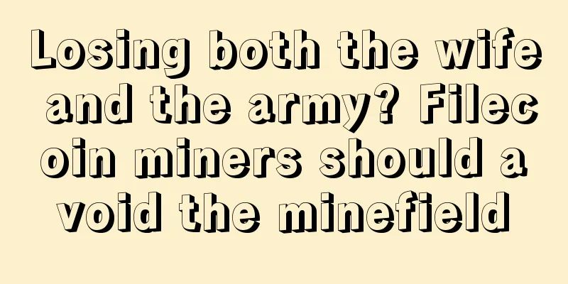 Losing both the wife and the army? Filecoin miners should avoid the minefield