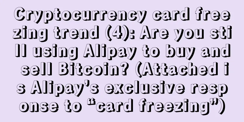 Cryptocurrency card freezing trend (4): Are you still using Alipay to buy and sell Bitcoin? (Attached is Alipay’s exclusive response to “card freezing”)