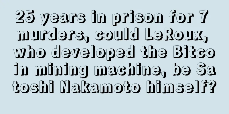 25 years in prison for 7 murders, could LeRoux, who developed the Bitcoin mining machine, be Satoshi Nakamoto himself?
