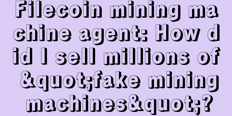 Filecoin mining machine agent: How did I sell millions of "fake mining machines"?