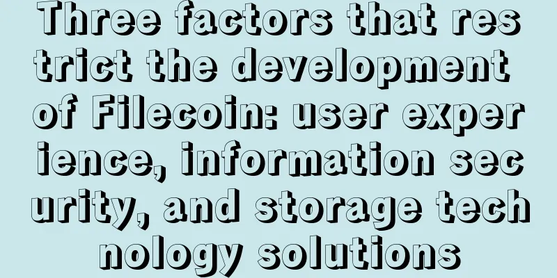 Three factors that restrict the development of Filecoin: user experience, information security, and storage technology solutions